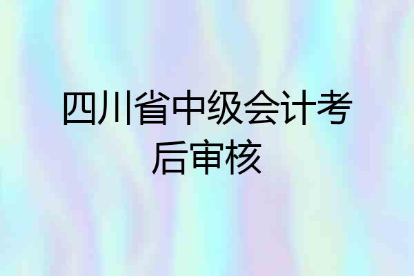 四川省中级会计考后审核