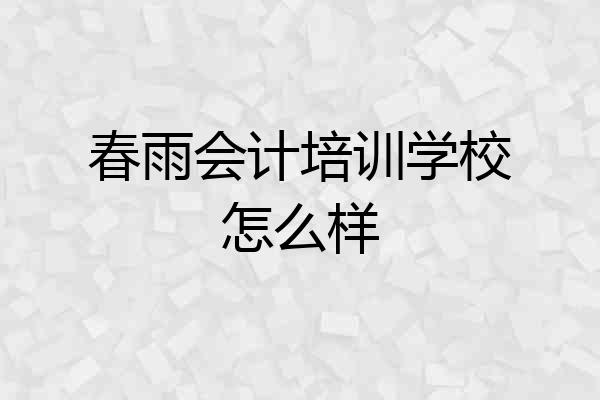 春雨会计培训学校怎么样