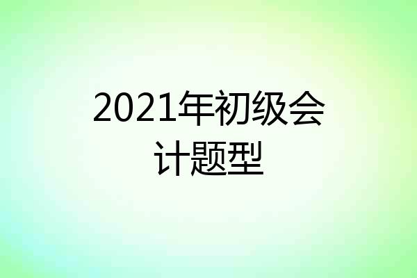 2021年初级会计题型