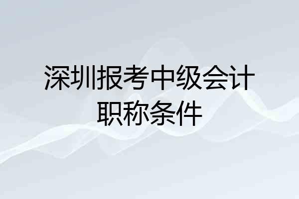 深圳报考中级会计职称条件