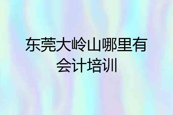 东莞大岭山哪里有会计培训