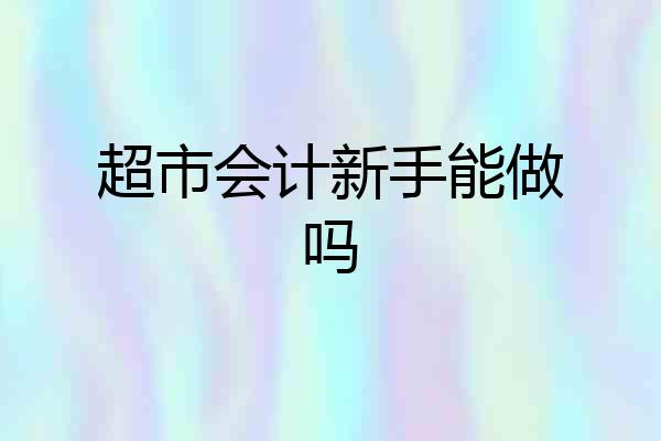 超市会计新手能做吗