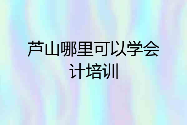 芦山哪里可以学会计培训