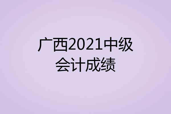 广西2021中级会计成绩