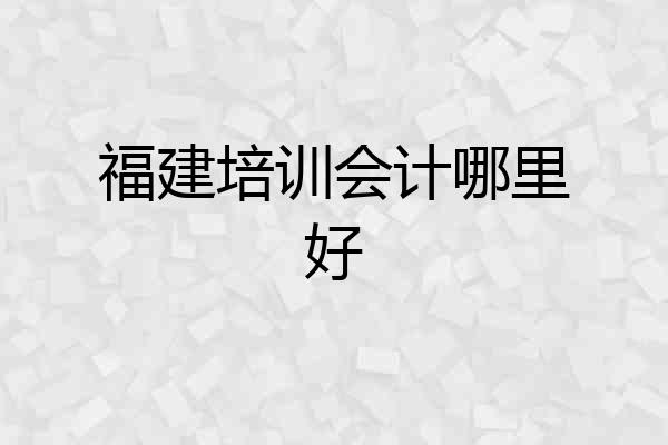 福建培训会计哪里好