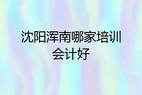 沈阳浑南哪家培训会计好