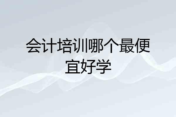 会计培训哪个最便宜好学