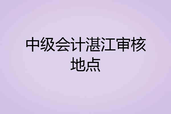 中级会计湛江审核地点