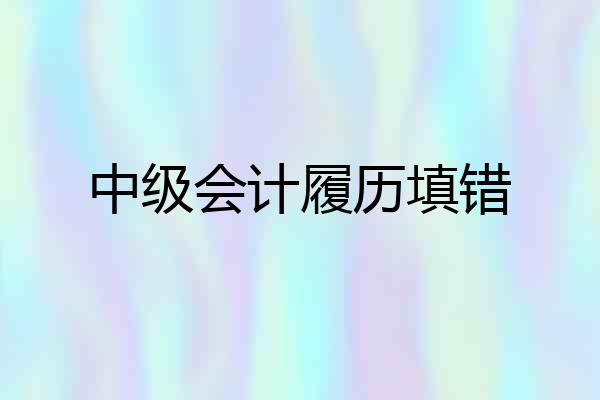 中级会计履历填错