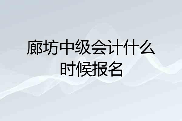 廊坊中级会计什么时候报名