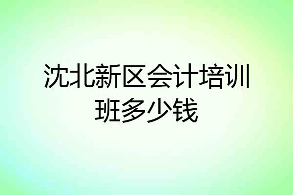 沈北新区会计培训班多少钱