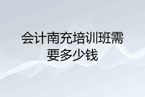 会计南充培训班需要多少钱