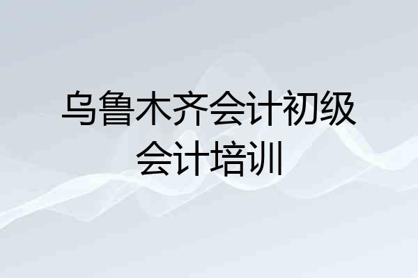 乌鲁木齐会计初级会计培训