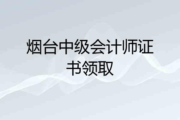 烟台中级会计师证书领取