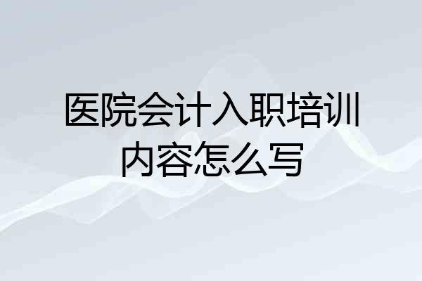 医院会计入职培训内容怎么写