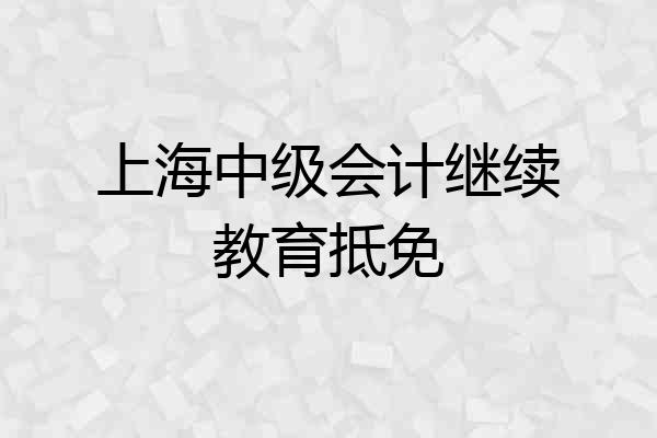 上海中级会计继续教育抵免