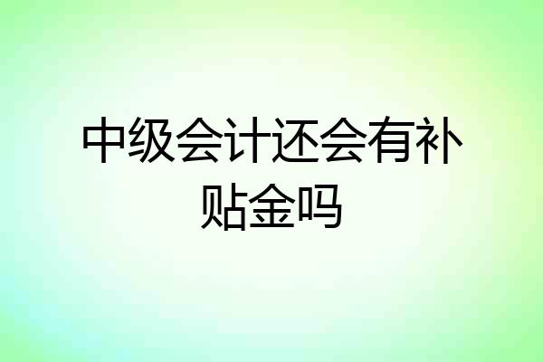 中级会计还会有补贴金吗