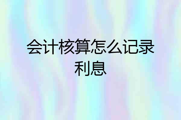 会计核算怎么记录利息