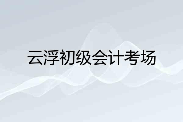 云浮初级会计考场
