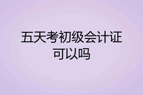 五天考初级会计证可以吗