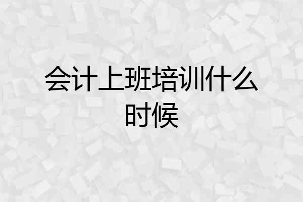会计上班培训什么时候