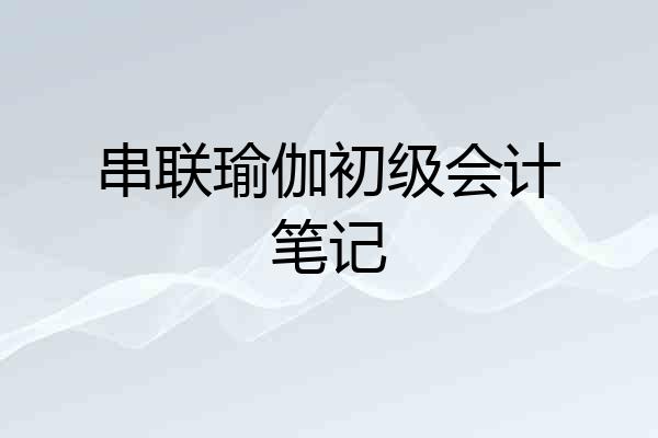 串联瑜伽初级会计笔记