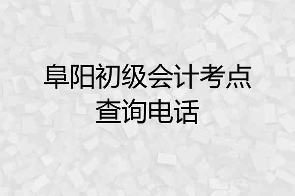 阜阳初级会计考点查询电话