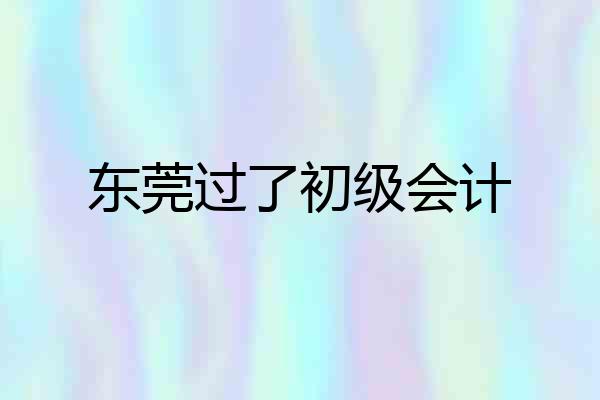 东莞过了初级会计