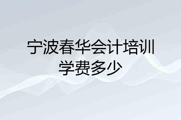 宁波春华会计培训学费多少