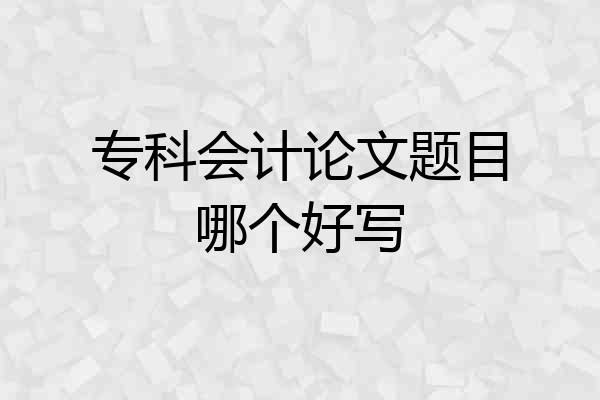 专科会计论文题目哪个好写