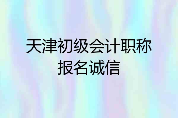 天津初级会计职称报名诚信