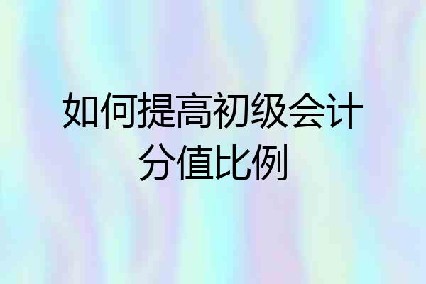如何提高初级会计分值比例