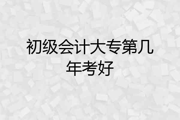 初级会计大专第几年考好