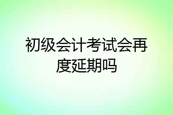 初级会计考试会再度延期吗
