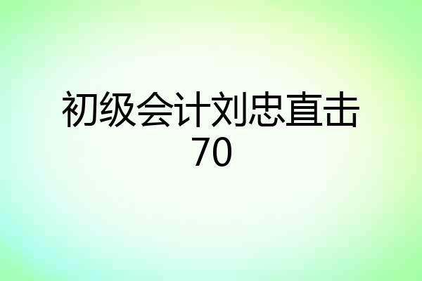 初级会计刘忠直击70