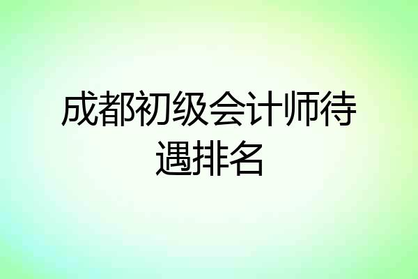 成都初级会计师待遇排名