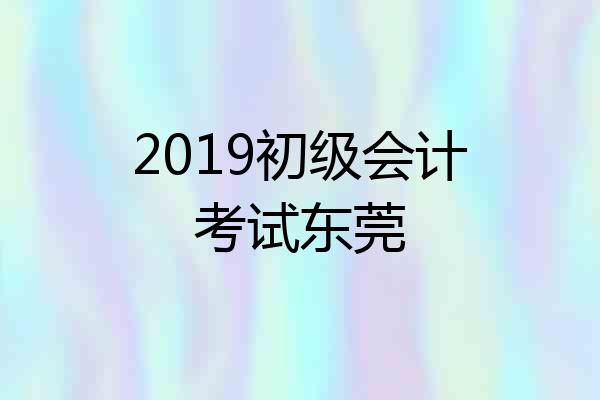 2019初级会计考试东莞