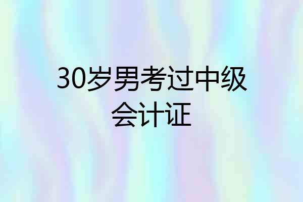 30岁男考过中级会计证