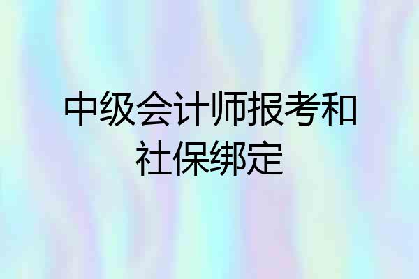 中级会计师报考和社保绑定