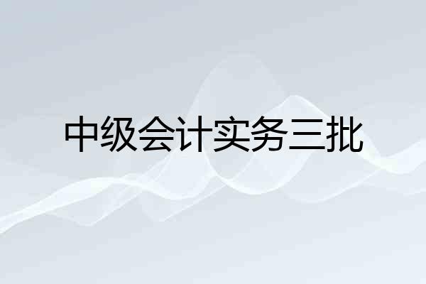 中级会计实务三批