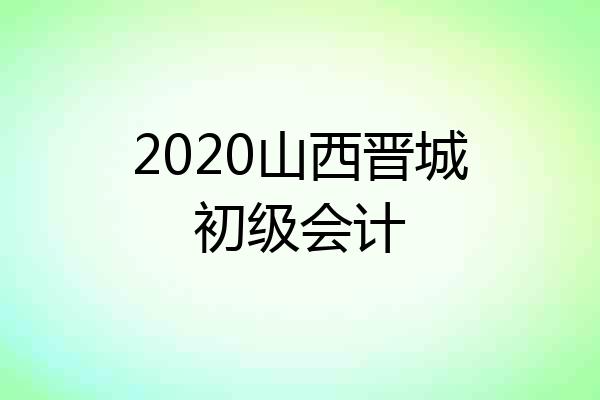 2020山西晋城初级会计