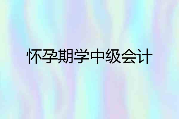 怀孕期学中级会计