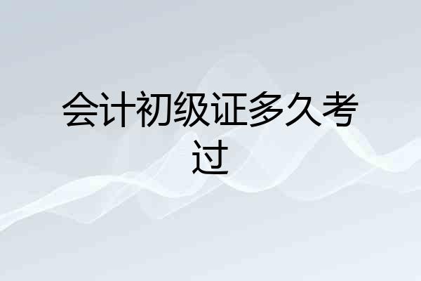 会计初级证多久考过