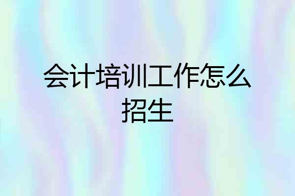 会计培训工作怎么招生