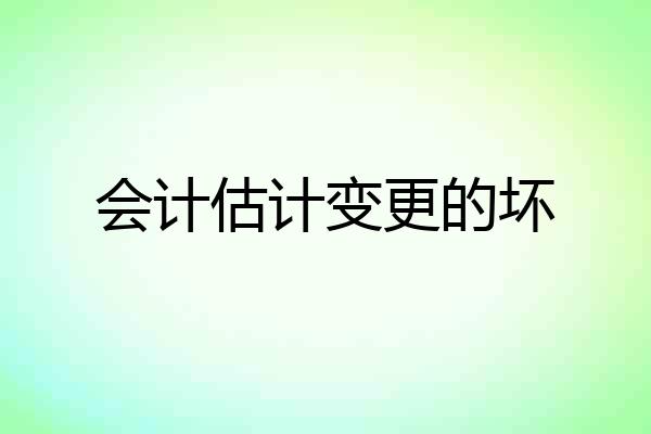 会计估计变更的坏