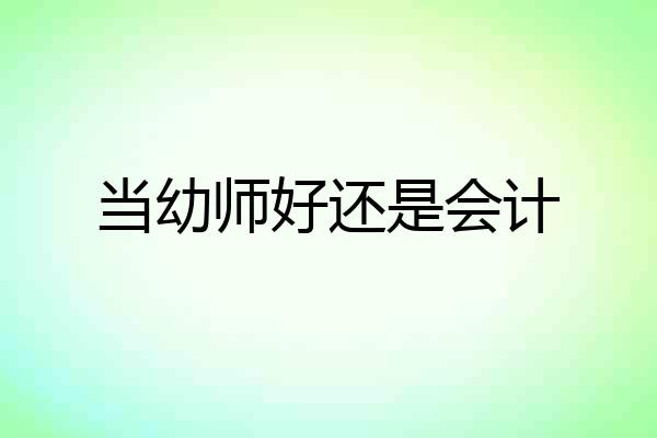 当幼师好还是会计