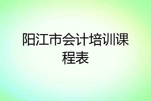 阳江市会计培训课程表