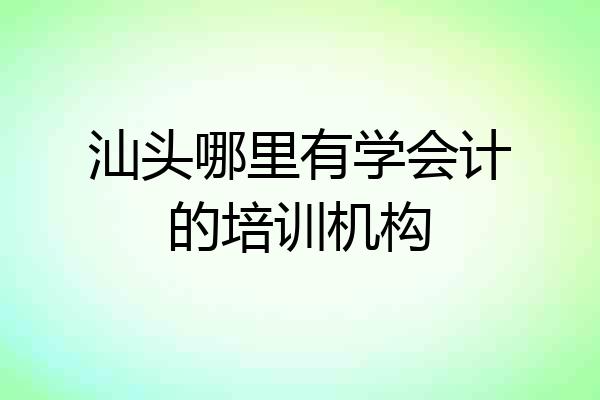 汕头哪里有学会计的培训机构