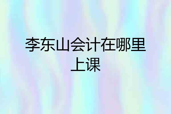 李东山会计在哪里上课