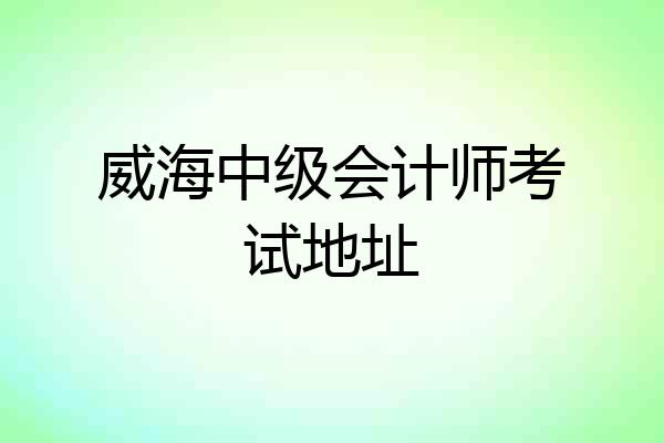 威海中级会计师考试地址